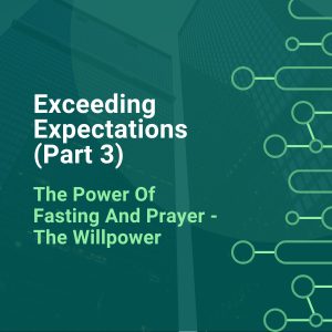 Exceeding Expectations (Part 3) - The Power Of Fasting And Prayer - The Willpower