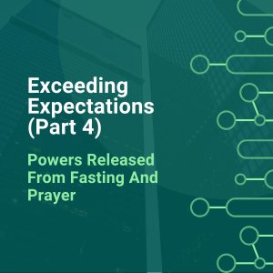 Exceeding Expectations (Part 4) - Powers Released From Fasting And Prayer