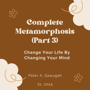 Complete Metamorphosis (Part 3) - Change Your Life By Changing Your Mind
