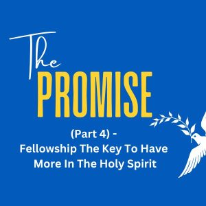 The Promise (Part 4) - Fellowship The Key To Have More In The Holy Spirit