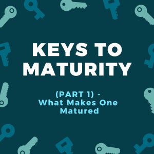 Key To Maturity (Part 1) - What Makes One Matured