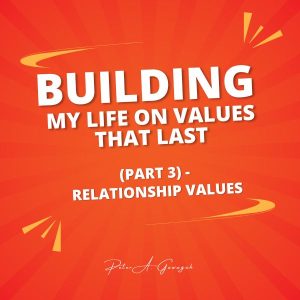 Building My Life On Values That Last (Part 3) - Relationship Values