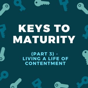 Key To Maturity (Part 3) - Living A Life Of Contentment