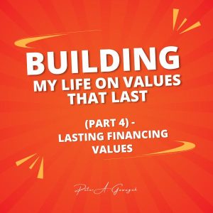 Building My Life On Values That Last (Part 4) - Lasting Financing Values