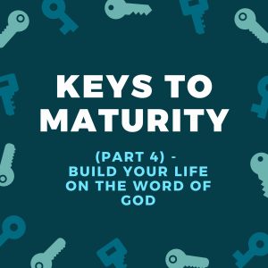 Key To Maturity (Part 4) -  Build Your Life On The Word Of God