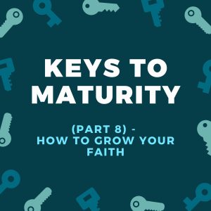 Key To Maturity (Part 8) - How To Grow Your Faith